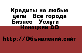 Кредиты на любые цели - Все города Бизнес » Услуги   . Ненецкий АО